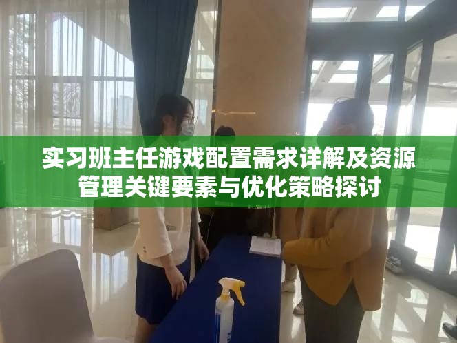实习班主任游戏配置需求详解及资源管理关键要素与优化策略探讨 实习班主任游戏配置需求详解及资源管理关键要素与优化策略探讨
