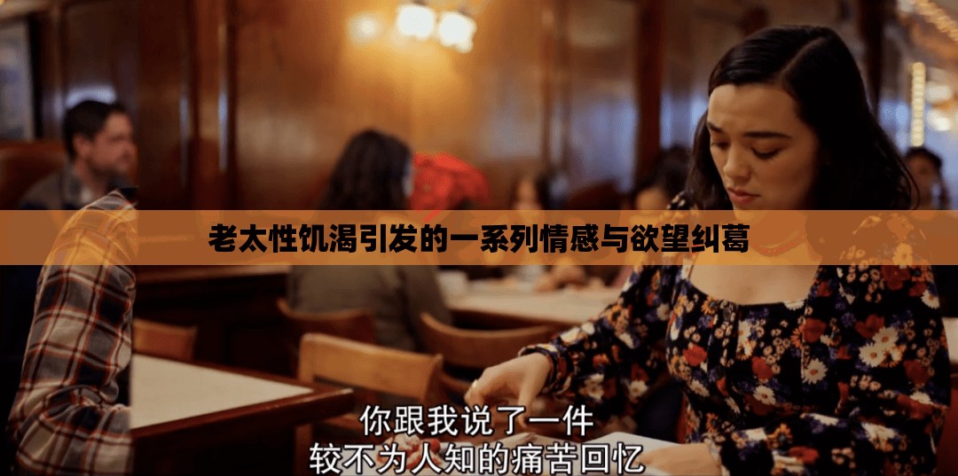 老太性饥渴引发的一系列情感与欲望纠葛 老太性饥渴引发的一系列情感与欲望纠葛