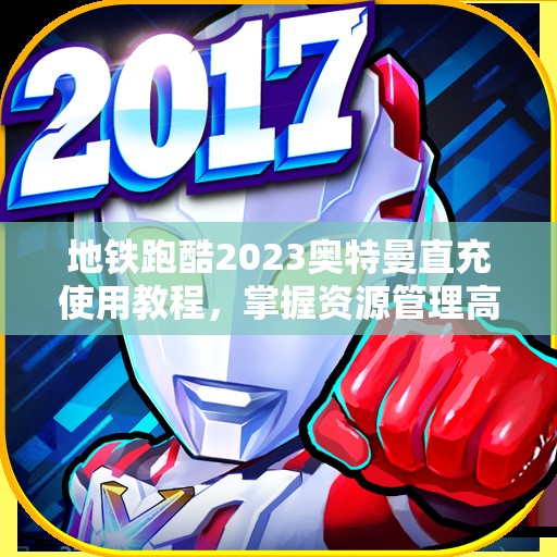 地铁跑酷2023奥特曼直充使用教程,掌握资源管理高效策略与正确使用方法 地铁跑酷2023奥特曼直充使用教程,掌握资源管理高效策略与正确使用方法