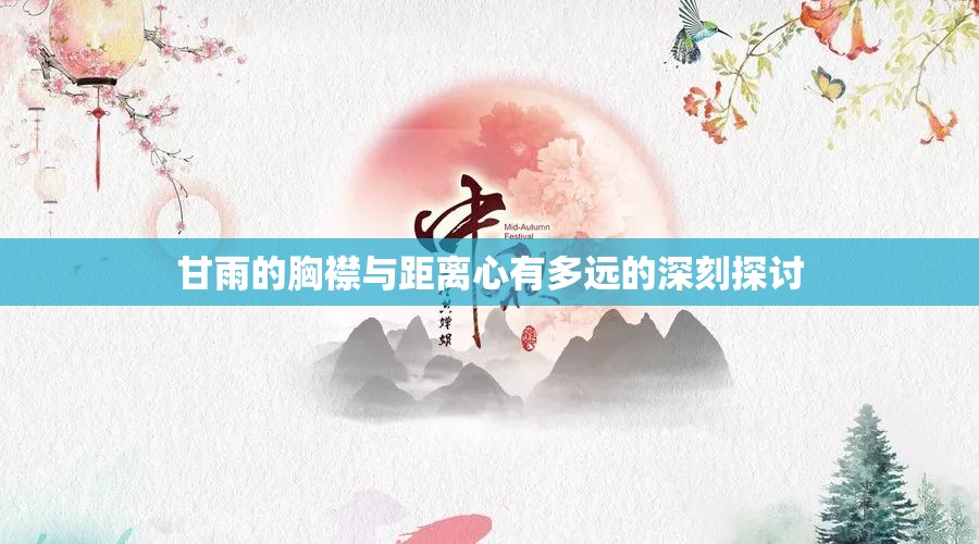 甘雨的胸襟与距离心有多远的深刻探讨 甘雨的胸襟与距离心有多远的深刻探讨