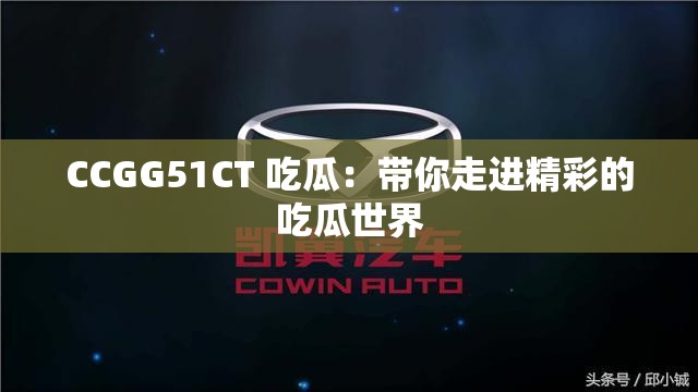 CCGG51CT 吃瓜:带你走进精彩的吃瓜世界 CCGG51CT 吃瓜:带你走进精彩的吃瓜世界