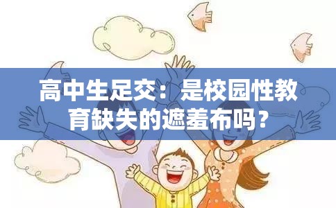 高中生足交:是校园性教育缺失的遮羞布吗? 高中生足交:是校园性教育缺失的遮羞布吗?