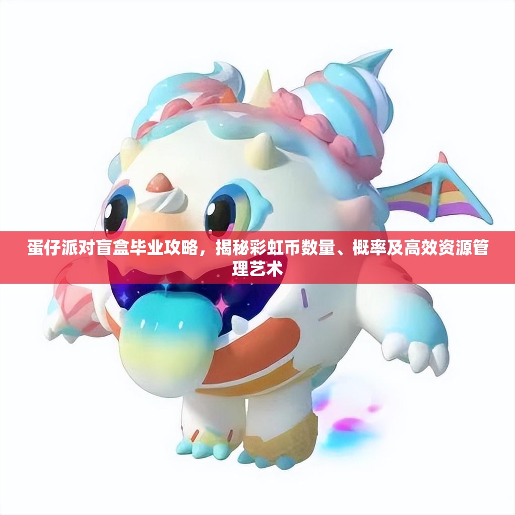 蛋仔派对盲盒毕业攻略,揭秘彩虹币数量、概率及高效资源管理艺术 蛋仔派对盲盒毕业攻略,揭秘彩虹币数量、概率及高效资源管理艺术