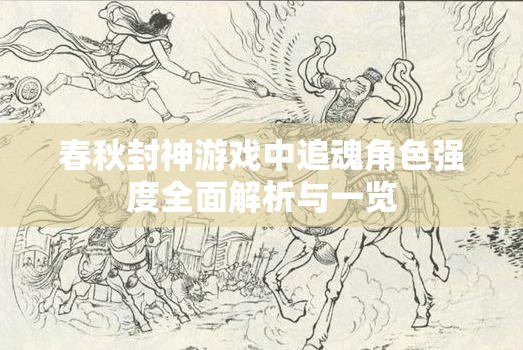 春秋封神游戏中追魂角色强度全面解析与一览 春秋封神游戏中追魂角色强度全面解析与一览