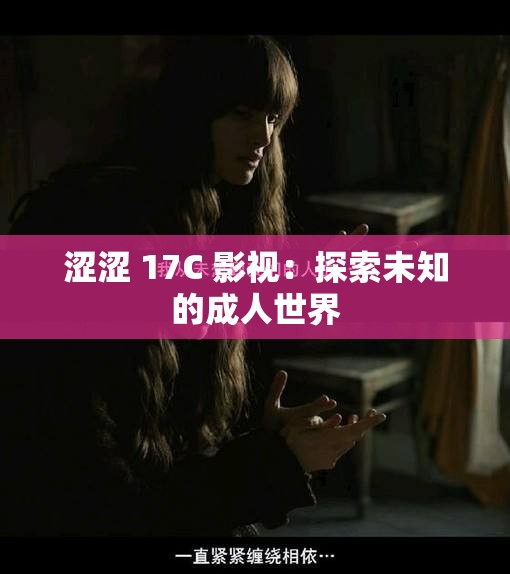 涩涩 17C 影视：探索未知的成年人世界