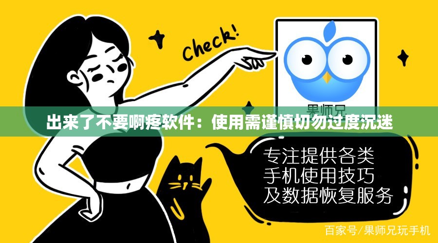 出来了不要啊疼软件:使用需谨慎切勿过度沉迷 出来了不要啊疼软件:使用需谨慎切勿过度沉迷