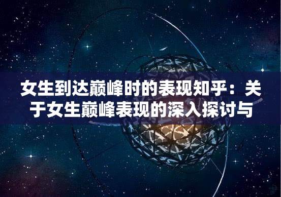 女生到达巅峰时的表现知乎:关于女生巅峰表现的深入探讨与分析 女生到达巅峰时的表现知乎:关于女生巅峰表现的深入探讨与分析