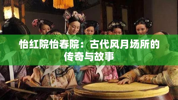 怡红院怡春院:古代风月场所的传奇与故事 怡红院怡春院:古代风月场所的传奇与故事
