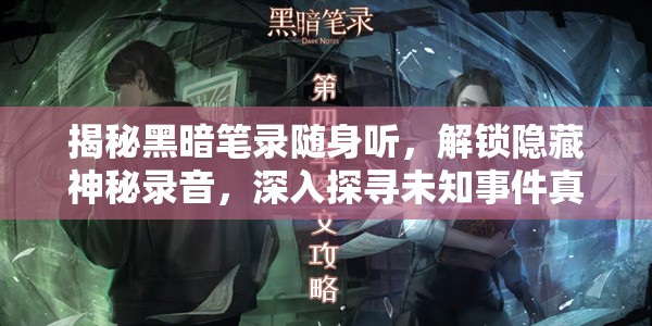 揭秘黑暗笔录随身听,解锁隐藏神秘录音,深入探寻未知事件真相 揭秘黑暗笔录随身听,解锁隐藏神秘录音,深入探寻未知事件真相