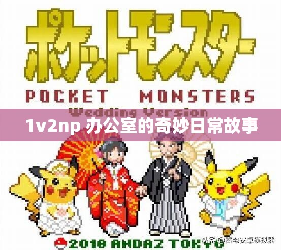 1v2np 办公室的奇妙日常故事 1v2np 办公室的奇妙日常故事