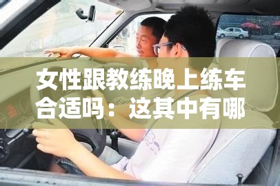 女性跟教练晚上练车合适吗:这其中有哪些需要注意的地方 女性跟教练晚上练车合适吗:这其中有哪些需要注意的地方