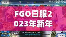 FGO日服2023年新年福袋卡池全览及高效分类管理策略解析 FGO日服2023年新年福袋卡池全览及高效分类管理策略解析