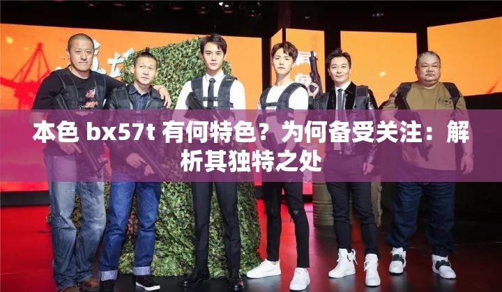 本色 bx57t 有何特色?为何备受关注:解析其独特之处 本色 bx57t 有何特色?为何备受关注:解析其独特之处