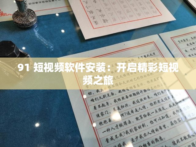91 短视频软件安装:开启精彩短视频之旅 91 短视频软件安装:开启精彩短视频之旅