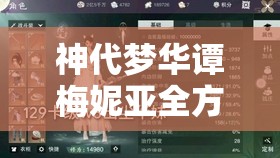 神代梦华谭梅妮亚全方位深度解析,技能属性详解及实战应用策略 神代梦华谭梅妮亚全方位深度解析,技能属性详解及实战应用策略