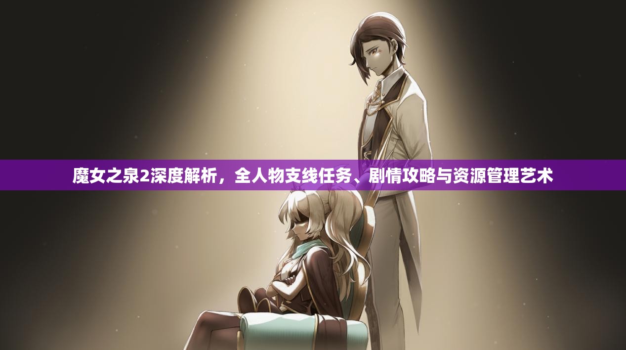 魔女之泉2深度解析,全人物支线任务、剧情攻略与资源管理艺术 魔女之泉2深度解析,全人物支线任务、剧情攻略与资源管理艺术
