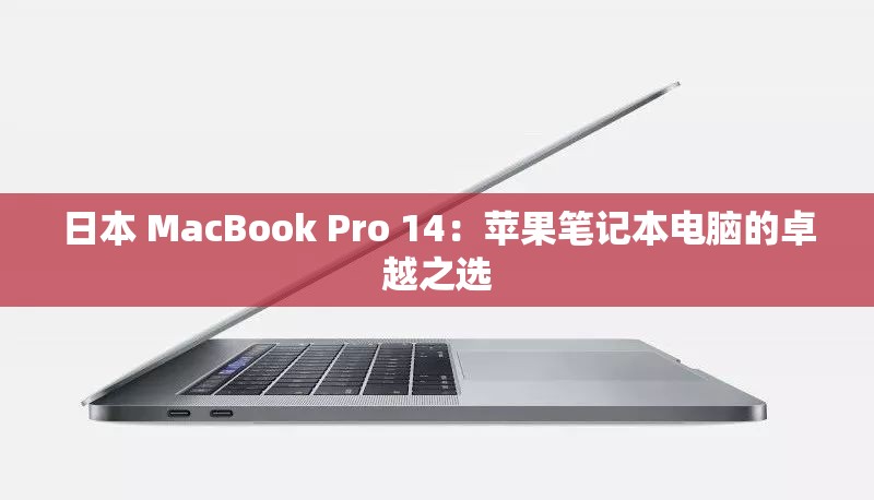 日本 MacBook Pro 14:苹果笔记本电脑的卓越之选 日本 MacBook Pro 14:苹果笔记本电脑的卓越之选