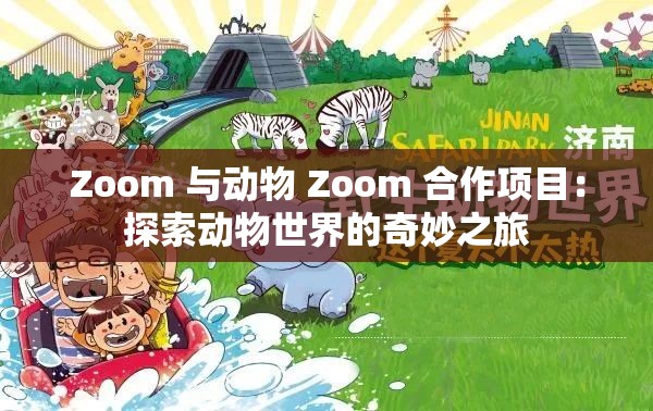 Zoom 与动物 Zoom 合作项目:探索动物世界的奇妙之旅 Zoom 与动物 Zoom 合作项目:探索动物世界的奇妙之旅
