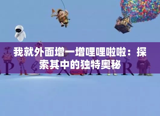 我就外面增一增哩哩啦啦:探索其中的独特奥秘 我就外面增一增哩哩啦啦:探索其中的独特奥秘