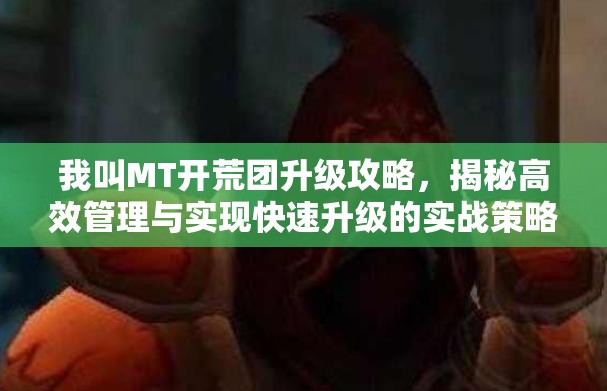 我叫MT开荒团升级攻略,揭秘高效管理与实现快速升级的实战策略 我叫MT开荒团升级攻略,揭秘高效管理与实现快速升级的实战策略