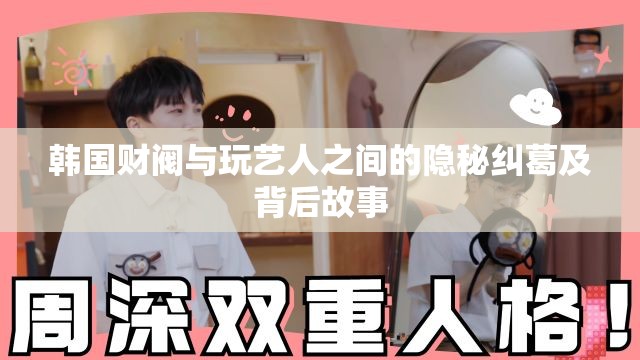 韩国财阀与玩艺人之间的隐秘纠葛及背后故事 韩国财阀与玩艺人之间的隐秘纠葛及背后故事