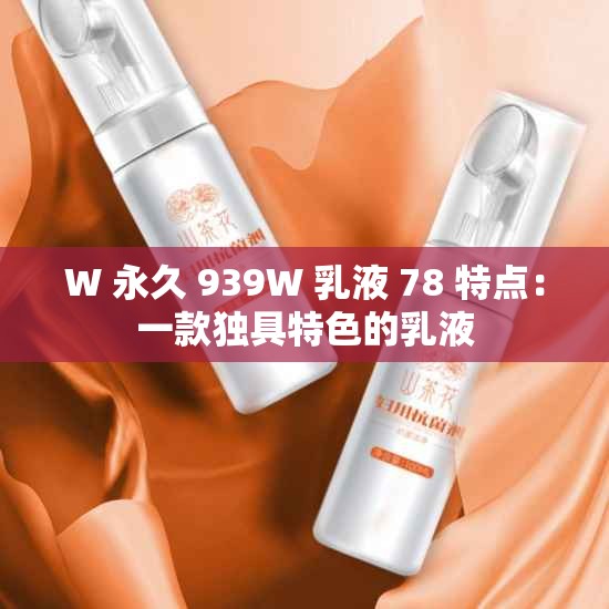 W 永久 939W 乳液 78 特点:一款独具特色的乳液 W 永久 939W 乳液 78 特点:一款独具特色的乳液