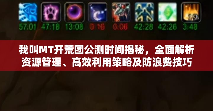 我叫MT开荒团公测时间揭秘,全面解析资源管理、高效利用策略及防浪费技巧 我叫MT开荒团公测时间揭秘,全面解析资源管理、高效利用策略及防浪费技巧