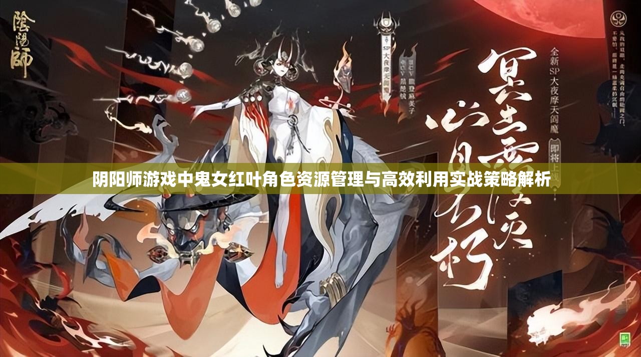 阴阳师游戏中鬼女红叶角色资源管理与高效利用实战策略解析 阴阳师游戏中鬼女红叶角色资源管理与高效利用实战策略解析