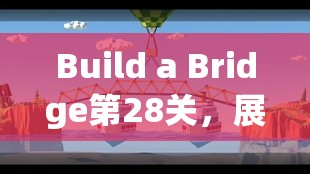 Build a Bridge第28关,展现建桥专家卓越智慧与技巧的终极挑战 Build a Bridge第28关,展现建桥专家卓越智慧与技巧的终极挑战
