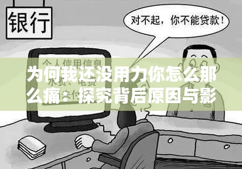 为何我还没用力你怎么那么痛:探究背后原因与影响 为何我还没用力你怎么那么痛:探究背后原因与影响