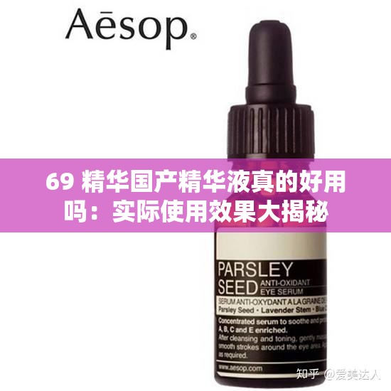 69 精华国产精华液真的好用吗:实际使用效果大揭秘 69 精华国产精华液真的好用吗:实际使用效果大揭秘