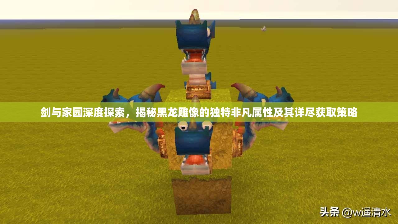 剑与家园深度探索,揭秘黑龙雕像的独特非凡属性及其详尽获取策略 剑与家园深度探索,揭秘黑龙雕像的独特非凡属性及其详尽获取策略