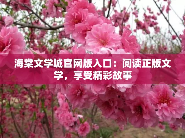海棠文学城官网版入口:阅读正版文学,享受精彩故事 海棠文学城官网版入口:阅读正版文学,享受精彩故事