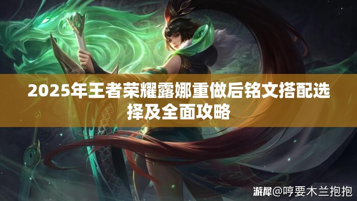 2025年王者荣耀露娜重做后铭文搭配选择及全面攻略 2025年王者荣耀露娜重做后铭文搭配选择及全面攻略