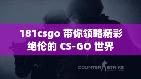 181csgo 带你领略精彩绝伦的 CS-GO 世界 181csgo 带你领略精彩绝伦的 CS-GO 世界