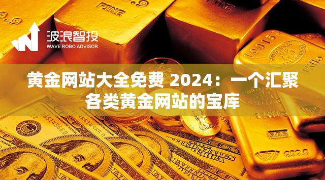 黄金网站大全免费 2024:一个汇聚各类黄金网站的宝库 黄金网站大全免费 2024:一个汇聚各类黄金网站的宝库