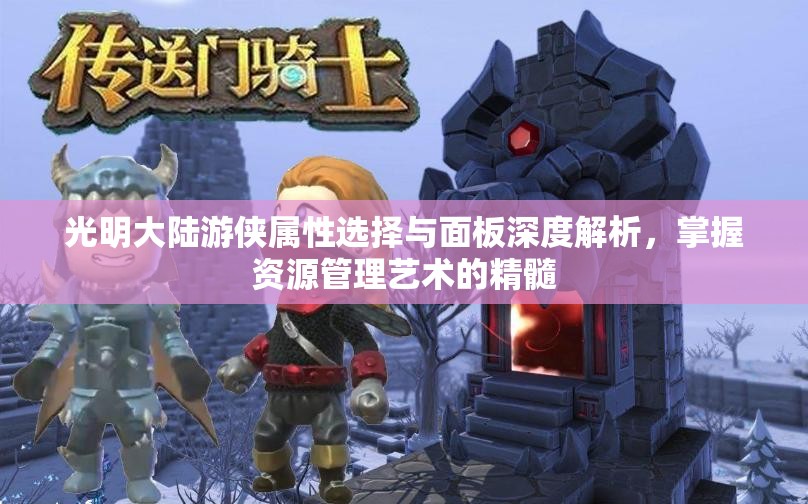 光明大陆游侠属性选择与面板深度解析,掌握资源管理艺术的精髓 光明大陆游侠属性选择与面板深度解析,掌握资源管理艺术的精髓