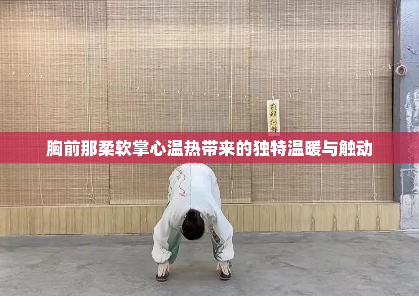 胸前那柔软掌心温热带来的独特温暖与触动 胸前那柔软掌心温热带来的独特温暖与触动
