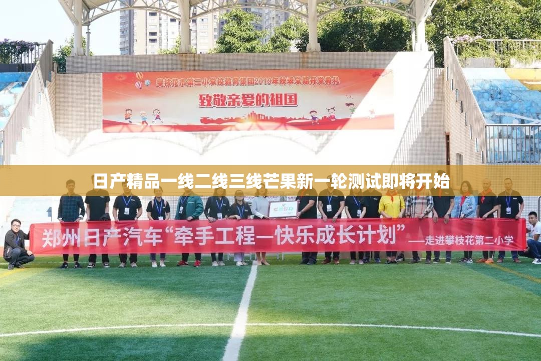 日产精品一线二线三线芒果新一轮测试即将开始 日产精品一线二线三线芒果新一轮测试即将开始