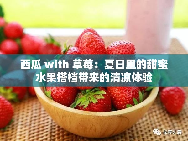 西瓜 with 草莓:夏日里的甜蜜水果搭档带来的清凉体验 西瓜 with 草莓:夏日里的甜蜜水果搭档带来的清凉体验