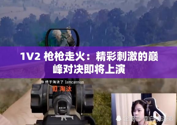 1V2 戗戗走火：精彩刺激的巅峰对决即将上演