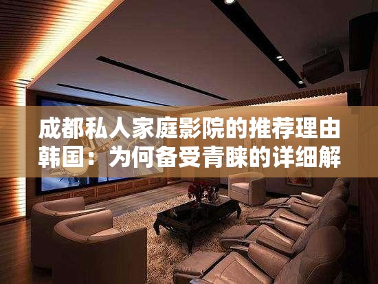 成都私人家庭影院的推荐理由韩国:为何备受青睐的详细解读 成都私人家庭影院的推荐理由韩国:为何备受青睐的详细解读
