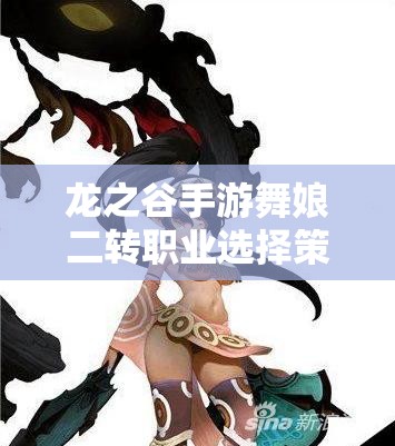 龙之谷手游舞娘二转职业选择策略及资源管理优化深度剖析 龙之谷手游舞娘二转职业选择策略及资源管理优化深度剖析