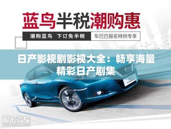 日产影视剧影视大全:畅享海量精彩日产剧集 日产影视剧影视大全:畅享海量精彩日产剧集