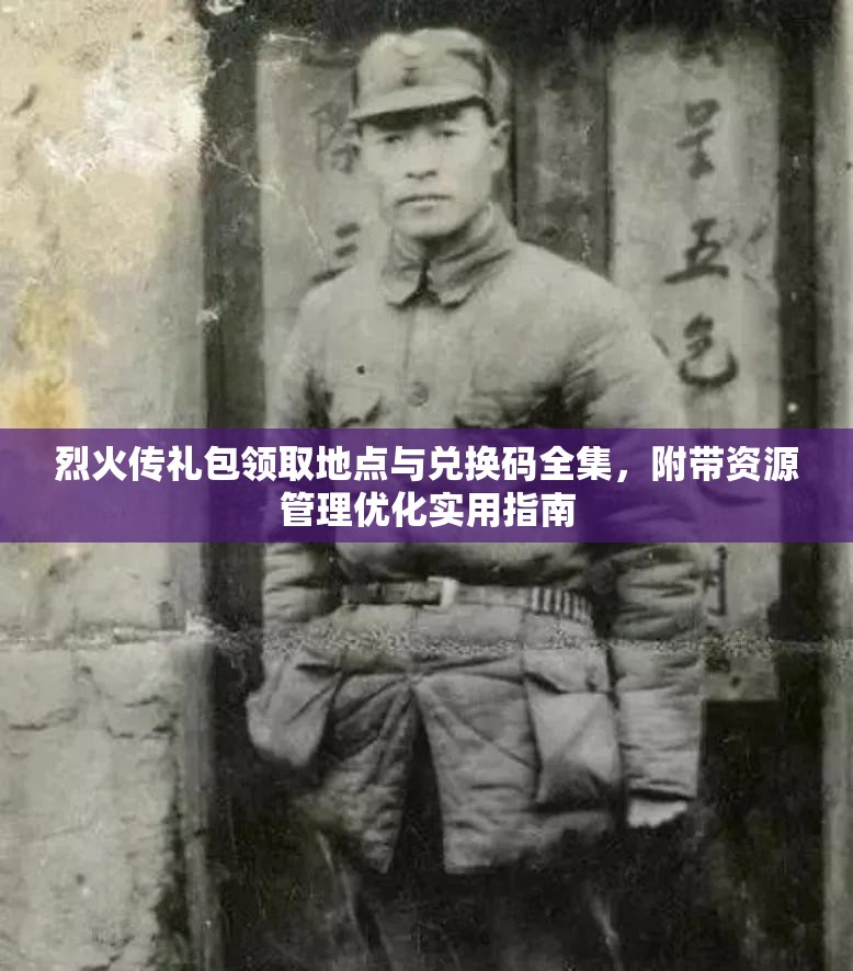 烈火传礼包领取地点与兑换码全集,附带资源管理优化实用指南 烈火传礼包领取地点与兑换码全集,附带资源管理优化实用指南