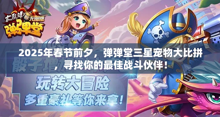 2025年春节前夕,弹弹堂三星宠物大比拼,寻找你的最佳战斗伙伴! 2025年春节前夕,弹弹堂三星宠物大比拼,寻找你的最佳战斗伙伴!