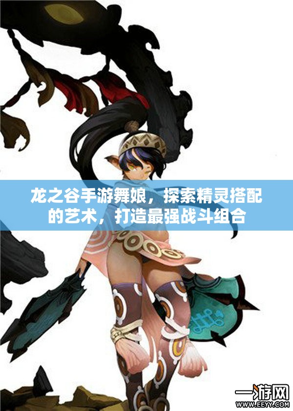 龙之谷手游舞娘,探索精灵搭配的艺术,打造最强战斗组合 龙之谷手游舞娘,探索精灵搭配的艺术,打造最强战斗组合