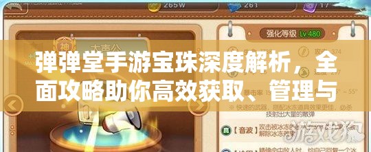 弹弹堂手游宝珠深度解析,全面攻略助你高效获取、管理与提升价值 弹弹堂手游宝珠深度解析,全面攻略助你高效获取、管理与提升价值