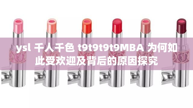 ysl 千人千色 t9t9t9t9MBA 为何如此受欢迎及背后的原因探究 ysl 千人千色 t9t9t9t9MBA 为何如此受欢迎及背后的原因探究