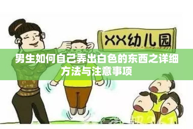 男生如何自己弄出白色的东西之详细方法与注意事项 男生如何自己弄出白色的东西之详细方法与注意事项
